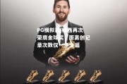 PG模拟器|梅西再次荣膺金球奖，距离创纪录次数仅一步之遥