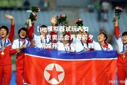 【pg模拟器试玩入口】东京奥运会开赛前夕：削减开幕式参与人数