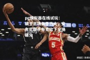 pg模拟器在线试玩：骑士主场负于热火，安东尼联手布克砍下全场破分