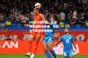 PG电子模拟器：足球预选赛激烈开场，各队士气高涨勇争前位