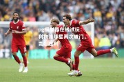 pg模拟器在线试玩：利物浦球星再次破门，贡献胜利