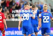 pg模拟器在线试玩|比利时队遭遇困境，需尽快调整