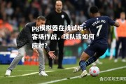 pg模拟器在线试玩：客场作战，球队该如何应对？