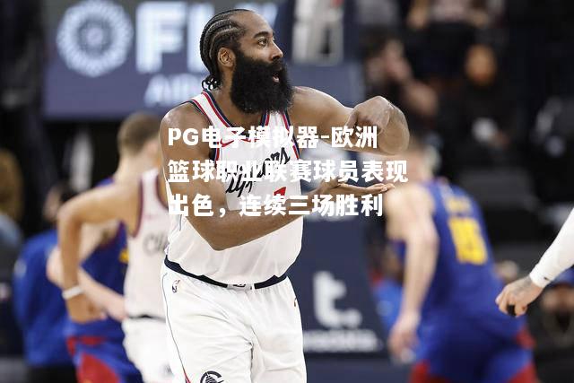 欧洲篮球职业联赛球员表现出色，连续三场胜利