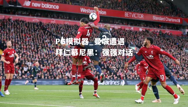 曼城遭遇拜仁慕尼黑：强强对话