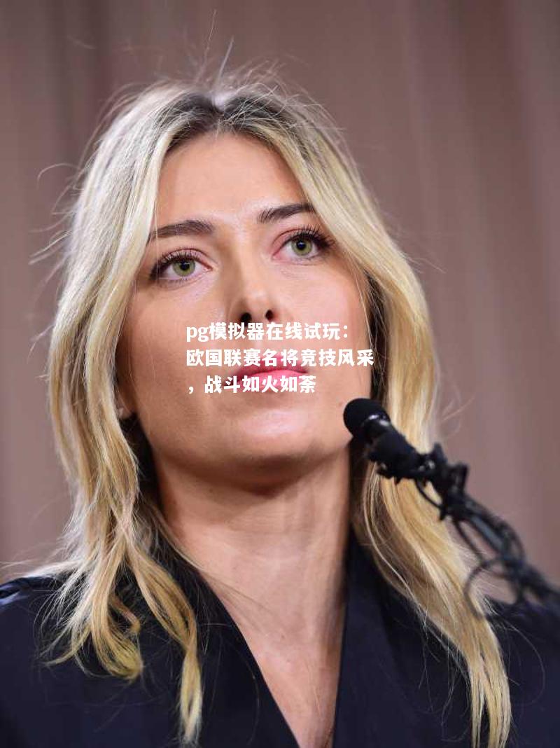 欧国联赛名将竞技风采，战斗如火如荼