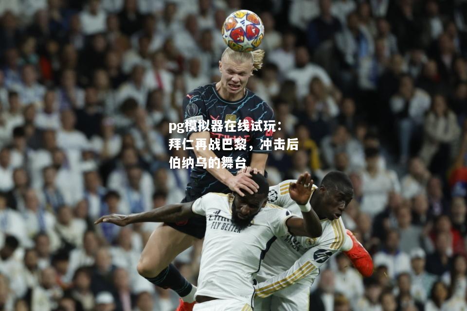 拜仁再战巴黎，冲击后伯纳乌的舞台