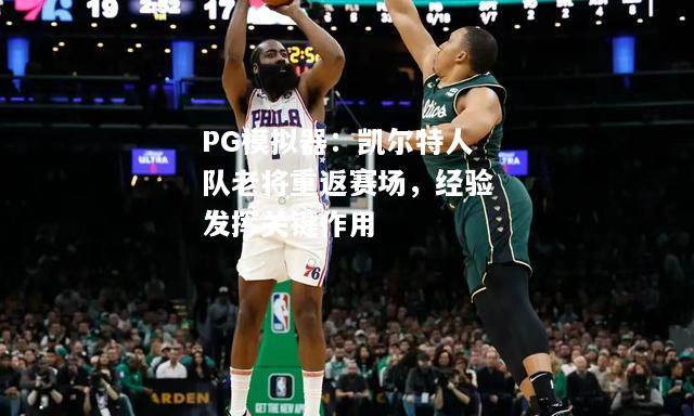 凯尔特人队老将重返赛场，经验发挥关键作用
