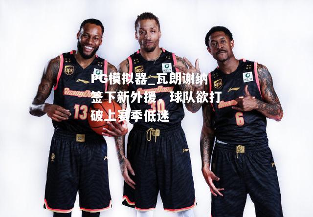 瓦朗谢纳签下新外援，球队欲打破上赛季低迷