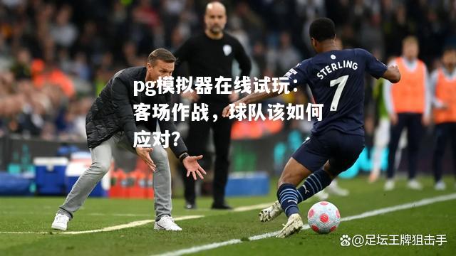 客场作战，球队该如何应对？