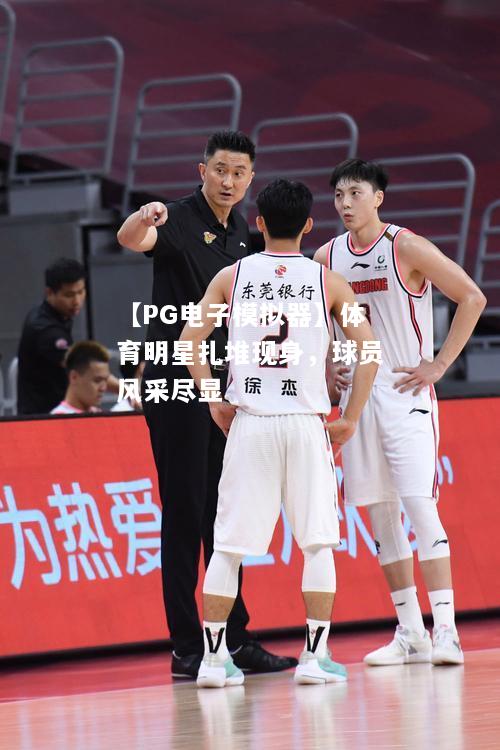 体育明星扎堆现身，球员风采尽显