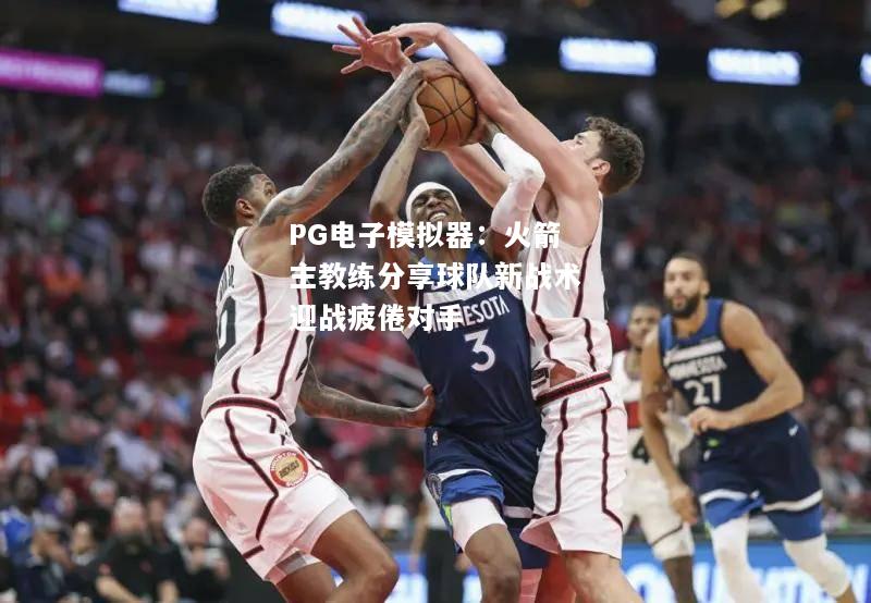 火箭主教练分享球队新战术迎战疲倦对手