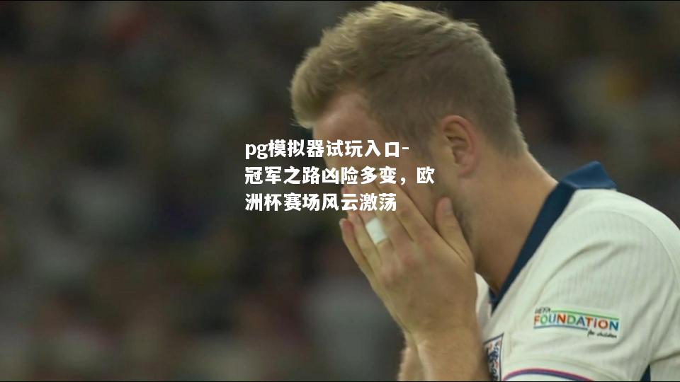 冠军之路凶险多变，欧洲杯赛场风云激荡