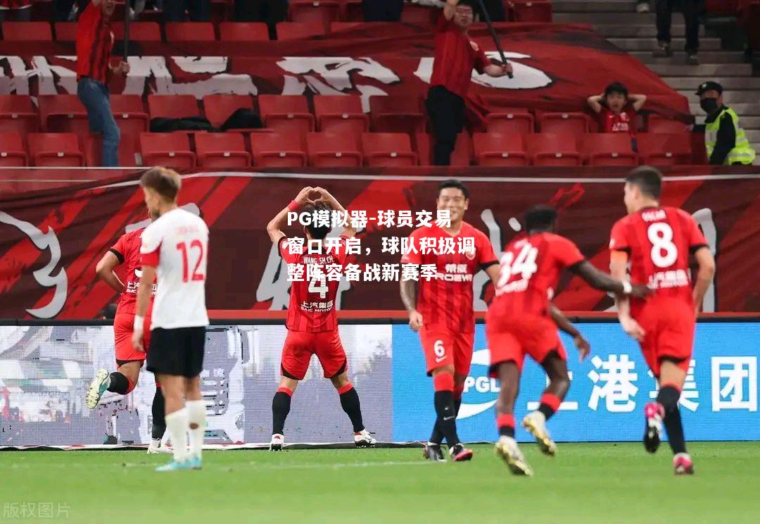 球员交易窗口开启，球队积极调整阵容备战新赛季